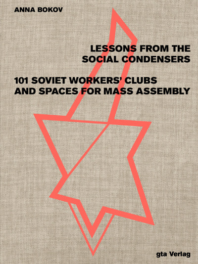 Lessons from the Social Condensers: <br>101 Soviet Workers’ Clubs and Spaces for Mass Assembly
